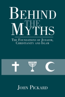 Image for Behind the Myths : The Foundations of Judaism, Christianity and Islam