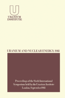 Image for Uranium and Nuclear Energy: 1981: Proceedings of the Sixth International Symposium Held by the Uranium Institute, London, 2 - 4 September, 1981