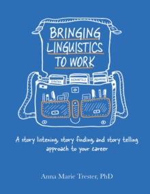 Image for Bringing Linguistics to Work: A Story Listening, Story Finding, and Story Telling Approach to Your Career