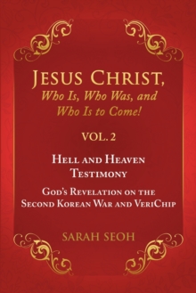 Jesus Christ, Who Is, Who Was, and Who Is to Come! - VOL. 2 Hell and Heaven Testimony, God's Revelation on the Second Korean War and VeriChip