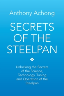 Image for Secrets of the Steelpan : Unlocking the Secrets of the Science, Technology, Tuning of the Steelpan