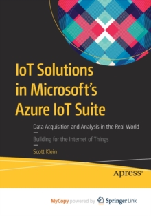 Image for IoT Solutions in Microsoft's Azure IoT Suite : Data Acquisition and Analysis in the Real World