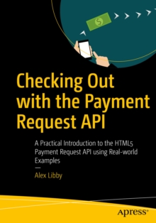 Image for Checking Out With the Payment Request Api: A Practical Introduction to the Html5 Payment Request Api Using Real-world Examples