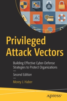 Privileged Attack Vectors: Building Effective Cyber-Defense Strategies to Protect Organizations