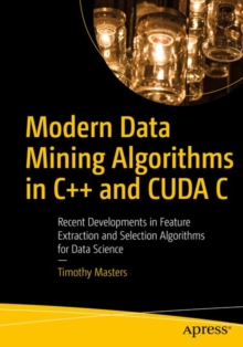 Image for Modern Data Mining Algorithms in C++ and CUDA C : Recent Developments in Feature Extraction and Selection Algorithms for Data Science