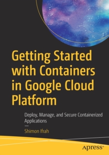 Getting Started with Containers in Google Cloud Platform: Deploy, Manage, and Secure Containerized Applications