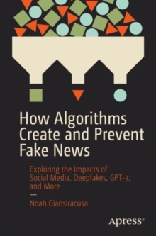 Image for How algorithms create and prevent fake news  : exploring the impacts of social media, deepfakes, GPT-3, and more