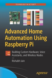 Advanced Home Automation Using Raspberry Pi: Building Custom Hardware, Voice Assistants, and Wireless Nodes