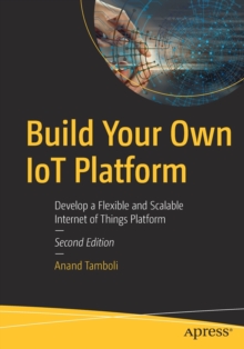 Build Your Own IoT Platform: Develop a Flexible and Scalable Internet of Things Platform