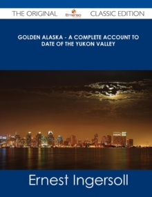Image for Golden Alaska - A Complete Account to Date of the Yukon Valley - The Original Classic Edition