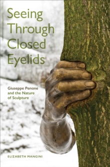 Image for Seeing Through Closed Eyelids : Giuseppe Penone and the Nature of Sculpture