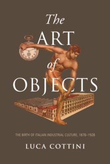 Image for The Art of Objects : The Birth of Italian Industrial Culture, 1878-1928