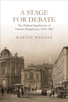 Image for A Stage for Debate: The Political Significance of Vienna's Burgtheater, 1814-1867