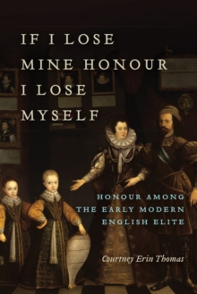 Image for If I Lose Mine Honour, I Lose Myself: Honour among the Early Modern English Elite