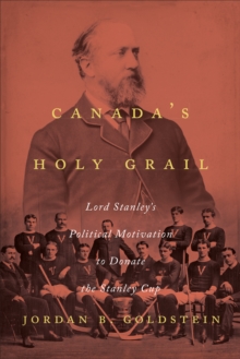 Image for Canada's Holy Grail: Lord Stanley's Political Motivation to Donate the Stanley Cup