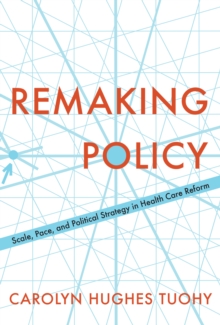 Image for Remaking policy: scale, pace, and political strategy in health care reform
