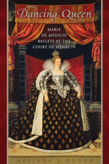 Image for Dancing Queen: Marie de Medicis' Ballets at the Court of Henri IV