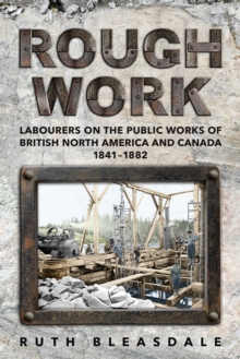 Image for Rough Work : Labourers on the Public Works of British North America and Canada, 1841-1882