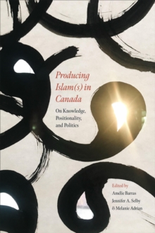 Image for Producing Islam(s) in Canada  : on knowledge, positionality, and politics