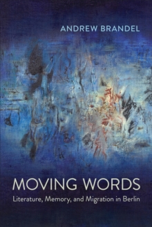 Image for Moving words  : literature, memory, and migration in Berlin