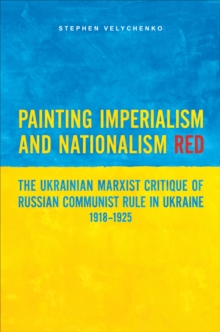 Painting Imperialism and Nationalism Red: The Ukrainian Marxist Critique of Russian Communist Rule in Ukraine, 1918-1925