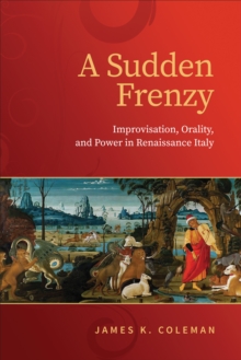 Image for A sudden frenzy  : improvisation, orality, and power in Renaissance Italy