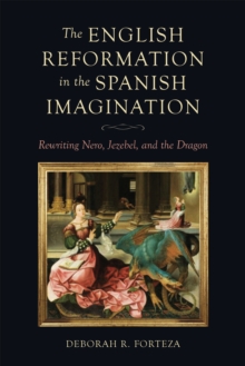Image for The English Reformation in the Spanish imagination  : rewriting Nero, Jezebel, and the dragon