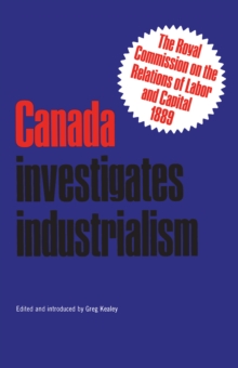 Image for Canada Investigates Industrialism: The Royal Commission on the Relations of Labor and Capital, 1889 (Abridged)