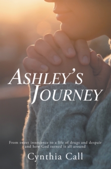 Image for Ashley's Journey: From Sweet Innocence to a Life of Drugs and Despair and How God Turned It All Around
