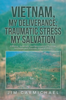 Image for Vietnam, My Deliverance; Traumatic Stress, My Salvation: A Biblical, Systematic, and Reformational Theology for People with  Traumatic Stress (P.T.S.D.)