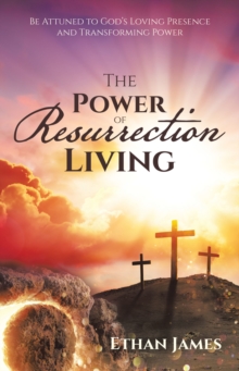Image for Power of Resurrection Living: Be Attuned to God's Loving Presence and Transforming Power