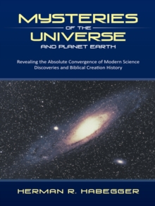 Image for Mysteries of the Universe and Planet Earth: Revealing the Absolute Convergence of Modern Science Discoveries and Biblical Creation History
