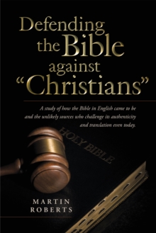 Image for Defending the Bible Against &quot;Christians&quote: A Study of How the Bible in English Came to Be and the Unlikely Sources Who Challenge Its Authenticity and Translation Even Today.