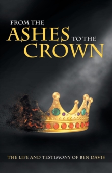 Image for From the Ashes to the Crown : The Life and Testimony of Ben Davis