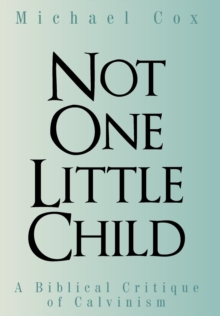 Image for Not One Little Child : A Biblical Critique of Calvinism