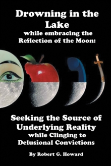 Image for Drowning in the Lake While Embracing the Reflection of the Moon: Seeking the Source of Underlying Reality While Clinging to Delusional Convictions