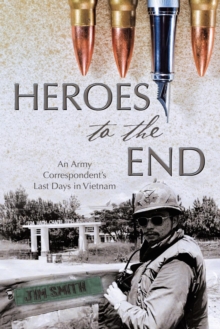 Image for Heroes to the End : An Army Correspondent's Last Days in Vietnam
