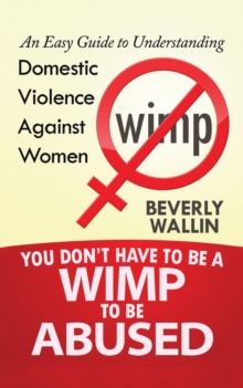 Image for You Don't Have to be a Wimp to be Abused : An Easy Guide to Understanding Domestic Violence against Women