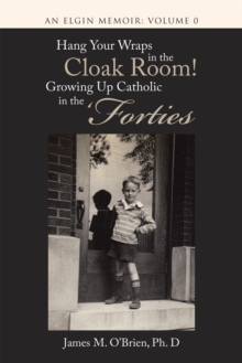 Image for Hang Your Wraps in the Cloak Room! Growing up Catholic in the 'Forties: An Elgin Memoir: Volume 0