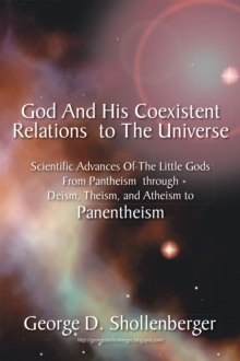 Image for God and His Coexistent Relations to the Universe: Scientific Advances of the Little Gods from Pantheism Through Deism, Theism, and Atheism to Panentheism