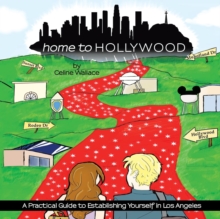 Image for Home to Hollywood : A Practical Guide to Establishing Yourself in Los Angeles