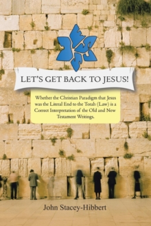 Image for Let's Get Back to Jesus : Whether the Christian Paradigm That Jesus Was the Literal End to the Torah (Law) Is a Correct Interpretation of the Ol