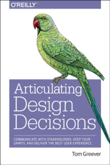 Image for Articulating design decisions  : communicate with stakeholders, keep your sanity, and deliver the best user experience