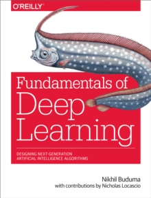 Image for Fundamentals of deep learning: designing next-generation machine intelligence algorithms