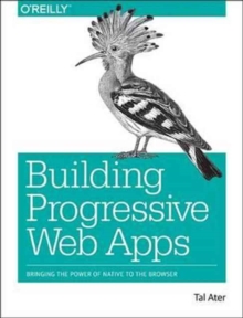 Building Progressive Web Apps: Bringing the power of native to the browser