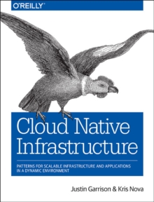 Cloud Native Infrastructure: Patterns for scalable infrastructure and applications in a dynamic environment Cloud Native Infrastructure: Patterns for scalable infrastructure and applications in a dynamic environment