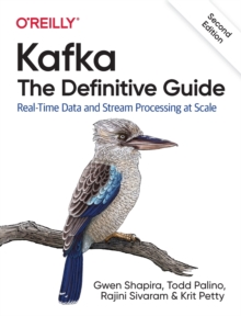 Kafka – The Definitive Guide: Real-Time Data and Stream Processing at Scale