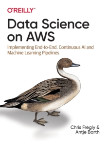 Data Science on AWS: Implementing End-to-End, Continuous AI and Machine Learning Pipelines