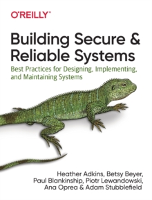 Building Secure and Reliable Systems: Best Practices for Designing, Implementing, and Maintaining Systems