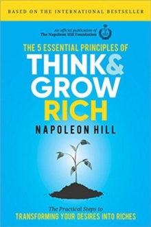 Image for The 5 essential principles of think and grow rich  : the practical steps to transforming your desires into riches